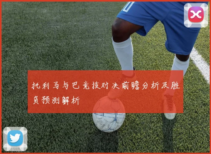 托利马与巴竞技对决前瞻分析及胜负预测解析
